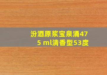 汾酒原浆宝泉涌475 ml清香型53度